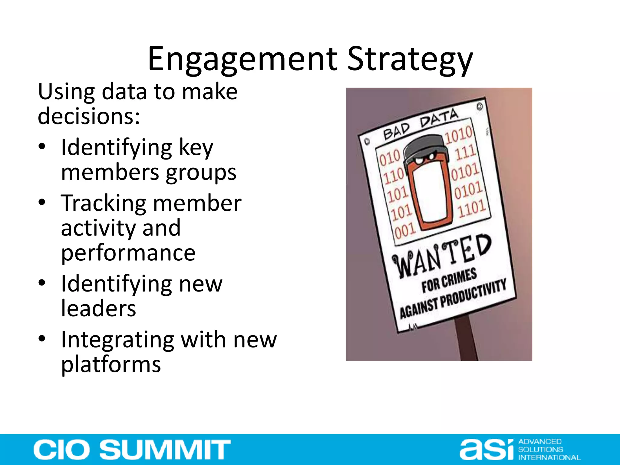 Engagement Strategy
Using data to make
decisions:
• Identifying key
members groups
• Tracking member
activity and
performance
• Identifying new
leaders
• Integrating with new
platforms
 