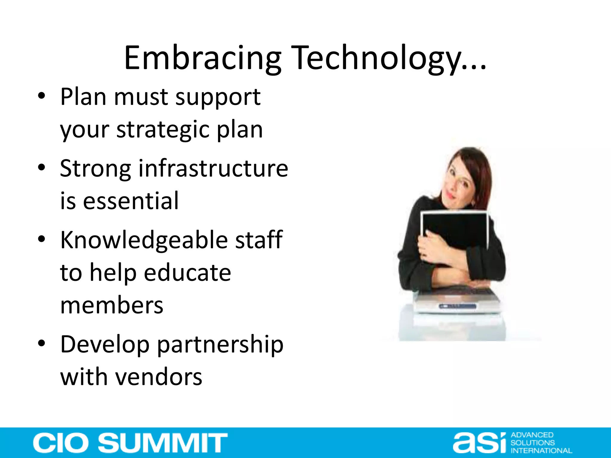 Embracing Technology...
• Plan must support
your strategic plan
• Strong infrastructure
is essential
• Knowledgeable staff
to help educate
members
• Develop partnership
with vendors
 