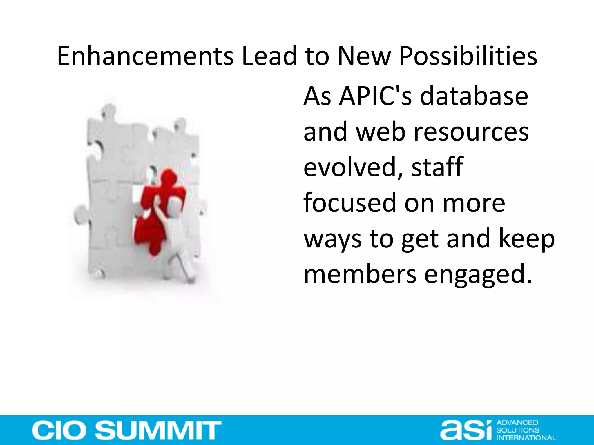Enhancements Lead to New Possibilities
As APIC's database
and web resources
evolved, staff
focused on more
ways to get and keep
members engaged.
 