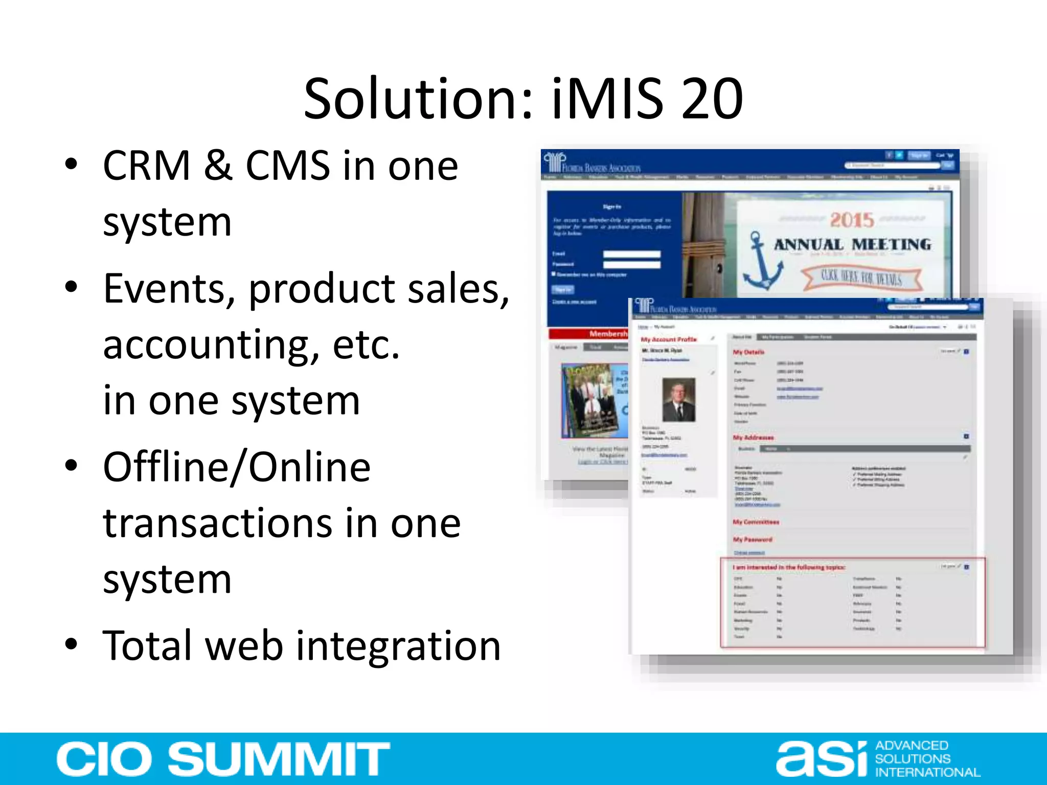 Solution: iMIS 20
• CRM & CMS in one
system
• Events, product sales,
accounting, etc.
in one system
• Offline/Online
transactions in one
system
• Total web integration
 