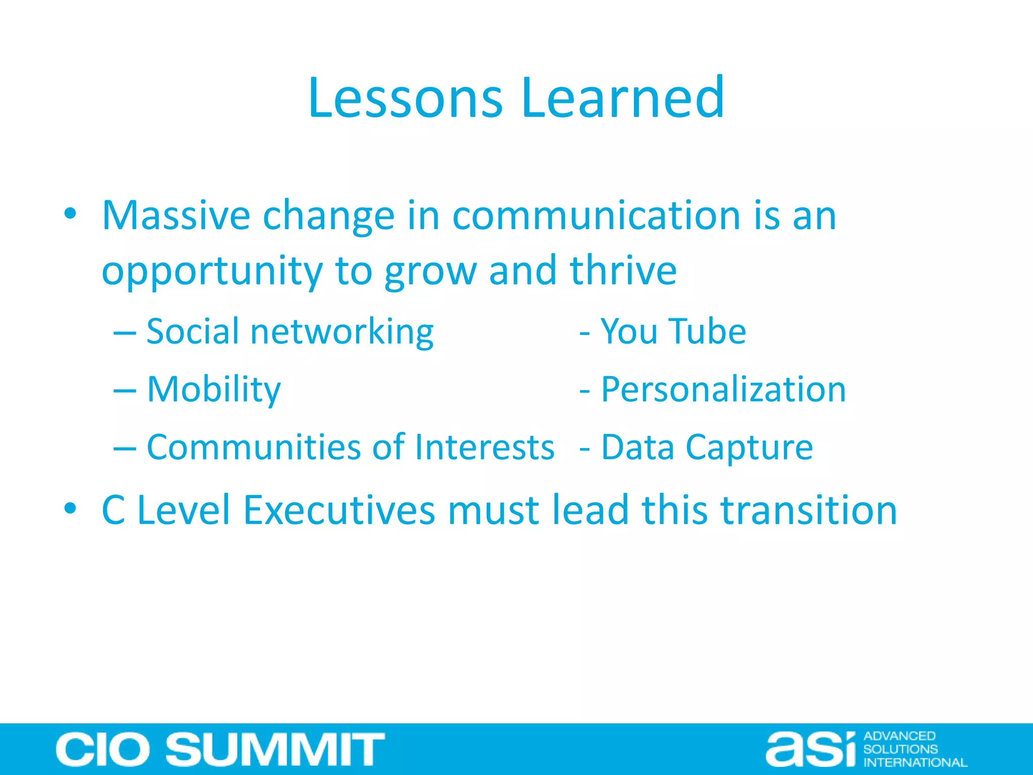 Lessons Learned
• Massive change in communication is an
opportunity to grow and thrive
– Social networking - You Tube
– Mobility - Personalization
– Communities of Interests - Data Capture
• C Level Executives must lead this transition
 
