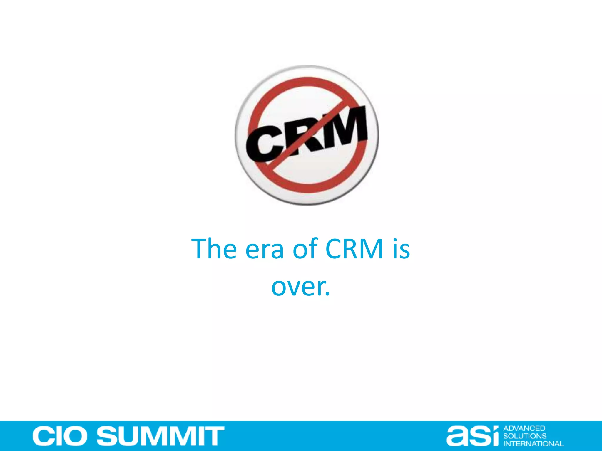 The era of CRM is
over.
 