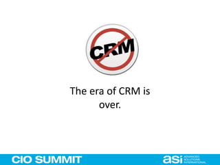 The era of CRM is
over.
 