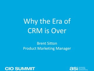 Why the Era of
CRM is Over
Brent Sitton
Product Marketing Manager
 