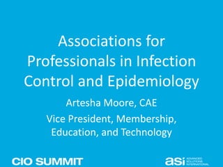 Associations for
Professionals in Infection
Control and Epidemiology
Artesha Moore, CAE
Vice President, Membership,
Education, and Technology
 