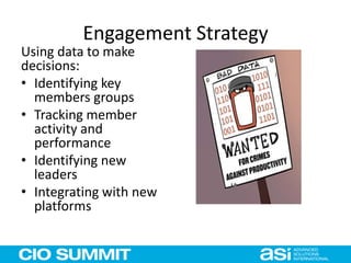 Engagement Strategy
Using data to make
decisions:
• Identifying key
members groups
• Tracking member
activity and
performance
• Identifying new
leaders
• Integrating with new
platforms
 