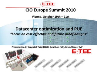 CIO Europe Summit 2010 Vienna, October 19th – 21st Datacenter optimization and PUE “Focus oncosteffective and futureproof designs” Presentationby Krzysztof Tutaj (CEO), Bob Hunt (VP), Bram Slaager (VP) 