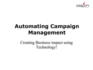 Automating Campaign Management Creating Business impact using Technology! 