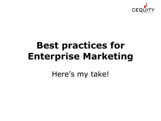 Best practices for Enterprise Marketing Here’s my take! 