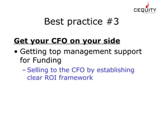 Best practice #3 Get your CFO on your side Getting top management support for Funding Selling to the CFO by establishing clear ROI framework 