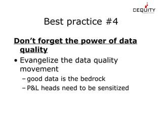 Best practice #4 Don’t forget the power of data quality   Evangelize the data quality movement good data is the bedrock P&L heads need to be sensitized 