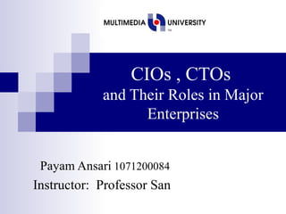 CIOs , CTOs   and Their Roles in Major Enterprises Payam Ansari  1071200084  Instructor:  Professor San  