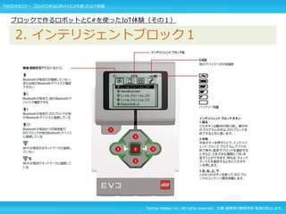 Techno Walker Inc. All rights reserved. 文書・画像等の無断使用・転載を禁止します。
ブロックで作るロボットとC#を使ったIoT体験（その１）
2. インテリジェントブロック１
TW社内セミナー ブロックで作るロボットとC#を使ったIoT体験
 