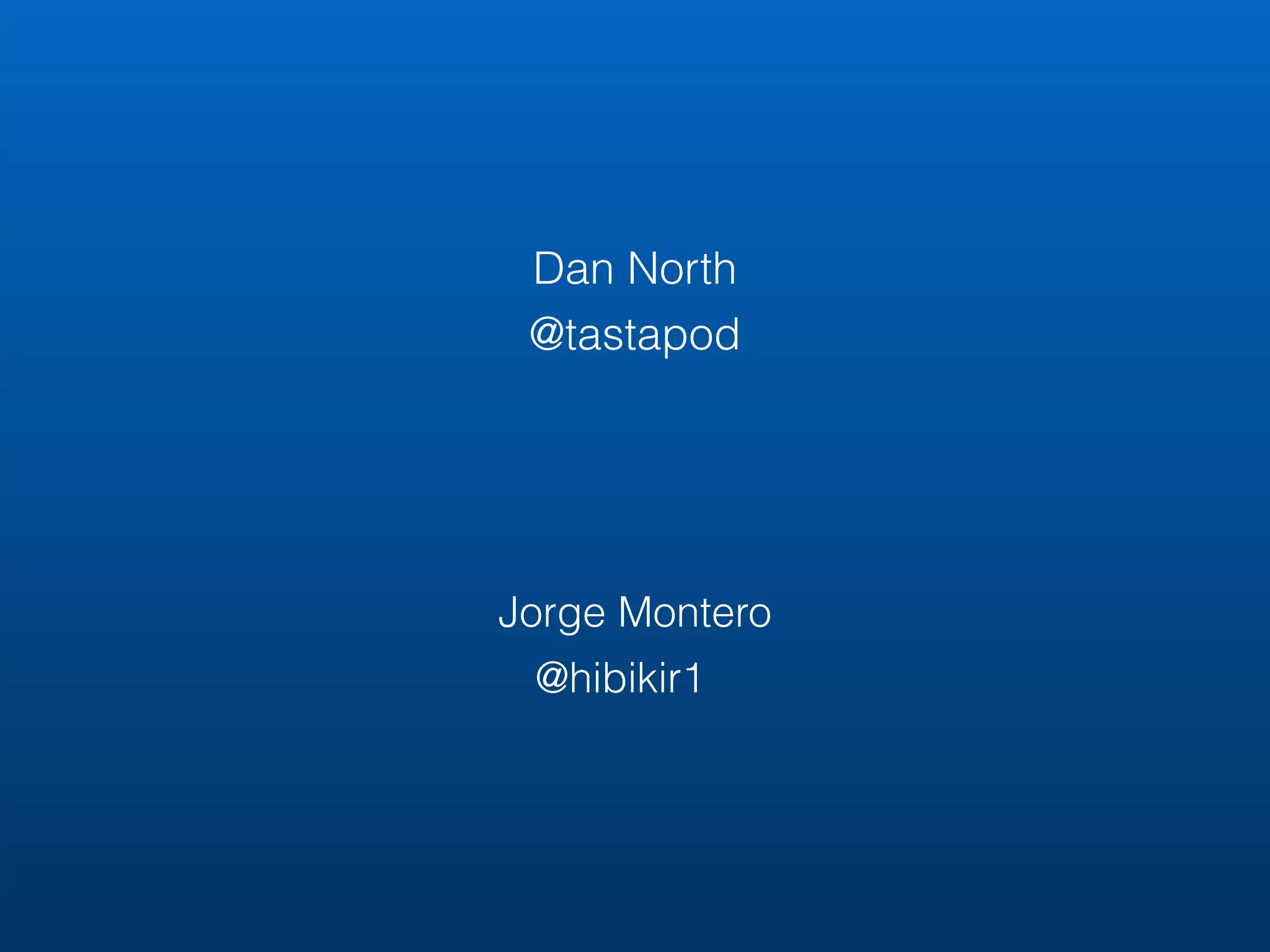 Dan North
@tastapod
Jorge Montero
@hibikir1
 