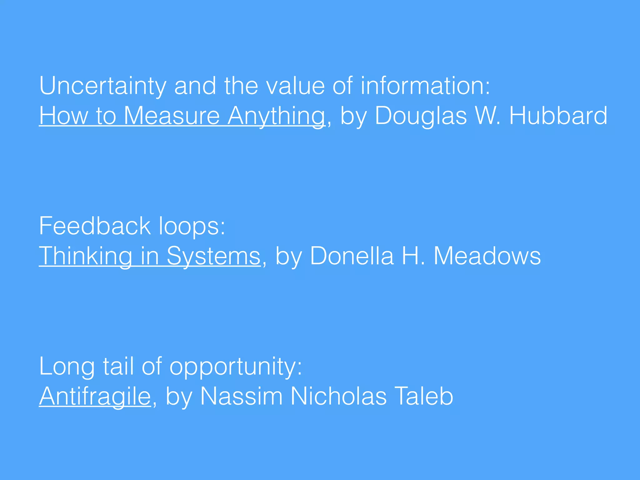 Long tail of opportunity:
Antifragile, by Nassim Nicholas Taleb
Feedback loops:
Thinking in Systems, by Donella H. Meadows
Uncertainty and the value of information:
How to Measure Anything, by Douglas W. Hubbard
 
