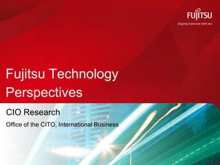 Fujitsu Technology
Perspectives
CIO Research
Office of the CITO, International Business




                                             COMMERCIAL IN CONFIDENCE © Copyright 2012 Fujitsu Services Limited
 