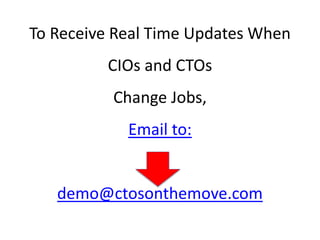To Receive Real Time Updates WhenCIOs and CTOs Change Jobs, Email to: demo@ctosonthemove.com 