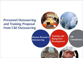 Human Resource
Outsourcing
Training and
Manpower
Development
HR
Consultancy
Personnel Outsourcing
and Training Proposal
from C&I Outsourcing
 