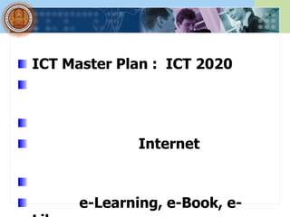 ICT Master Plan : ICT 2020




              Internet



      e-Learning, e-Book, e-
 