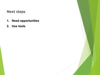Next steps
1. Need opportunities
2. Use tools
 