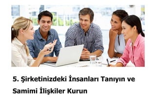 5. Şirketinizdeki İnsanları Tanıyın ve
Samimi İlişkiler Kurun
 