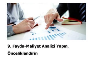 9. Fayda-Maliyet Analizi Yapın,
Önceliklendirin
 