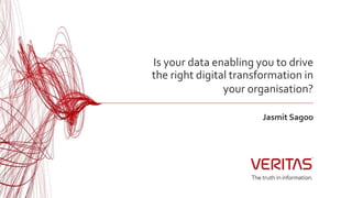 Is your data enabling you to drive
the right digital transformation in
your organisation?
Jasmit Sagoo
 