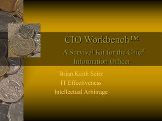CIO Workbench™CIO Workbench™
A Survival Kit for the ChiefA Survival Kit for the Chief
Information OfficerInformation Officer
Brian Keith Seitz
IT Effectiveness
Intellectual Arbitrage
 