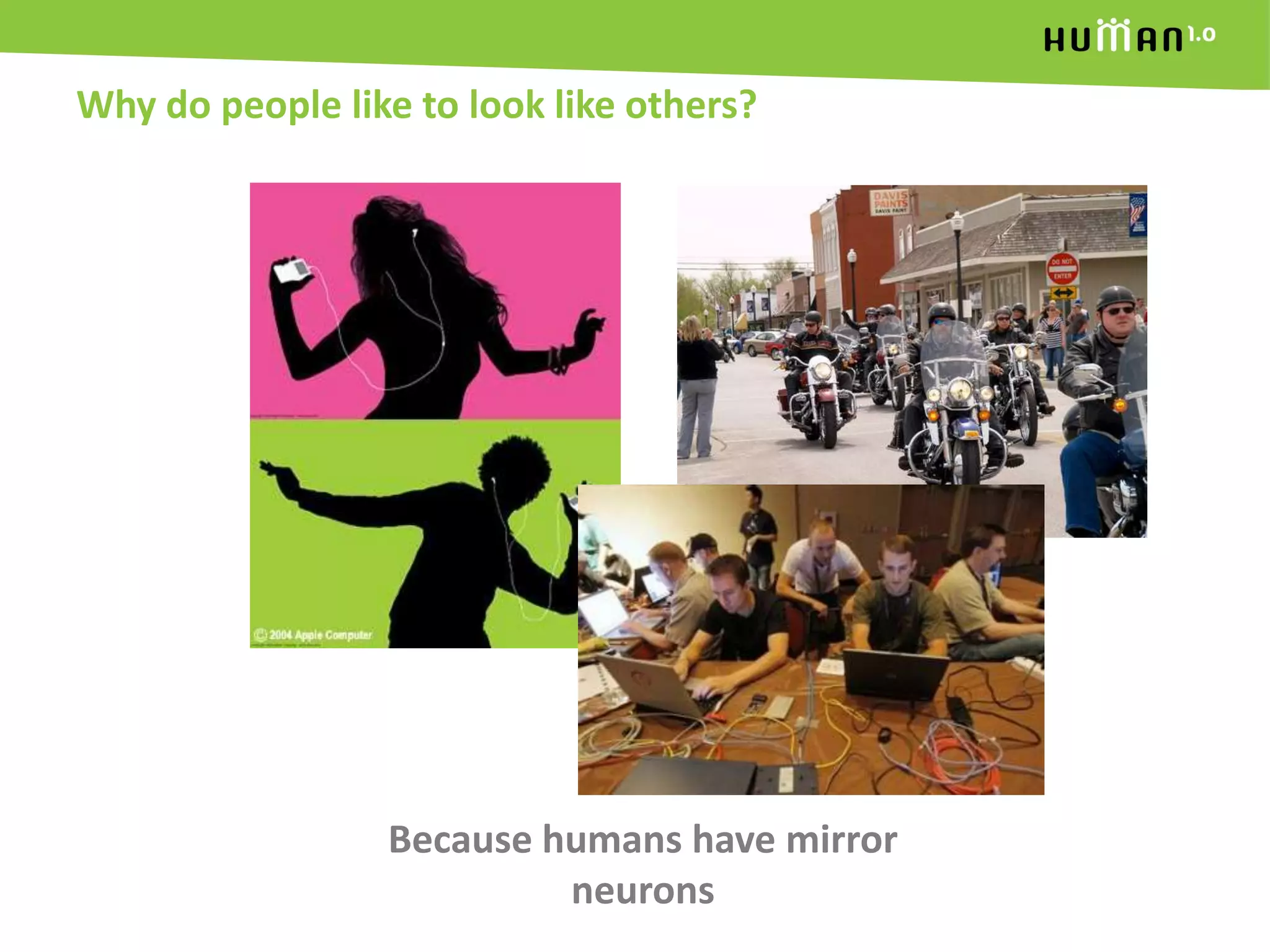 Why do people like to look like others?Because humans have mirror neurons