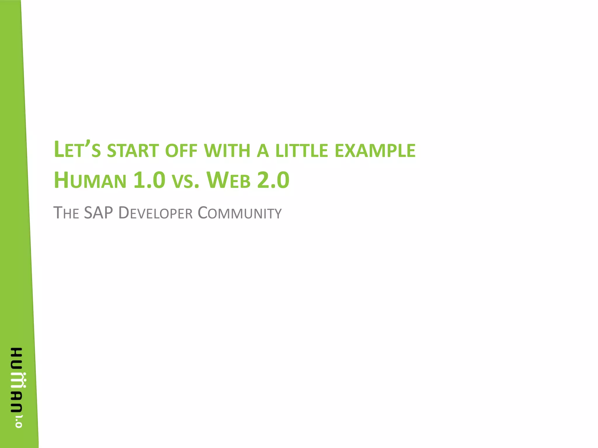 Let’s start off with a little example Human 1.0 vs. Web 2.0The SAP Developer Community