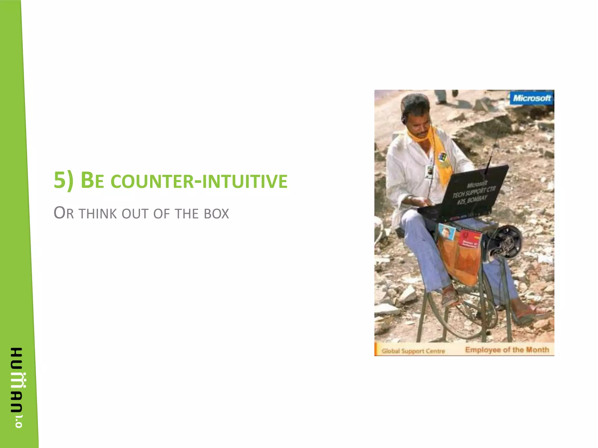 Or think out of the box5) Be counter-intuitive