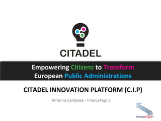 Empowering Citizens to Transform
European Public Administrations
CITADEL INNOVATION PLATFORM (C.I.P)
Antonio Campese - InnovaPuglia
 