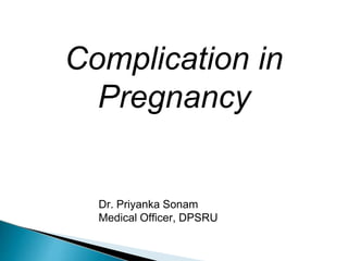 Complication in
Pregnancy
Dr. Priyanka Sonam
Medical Officer, DPSRU
 
