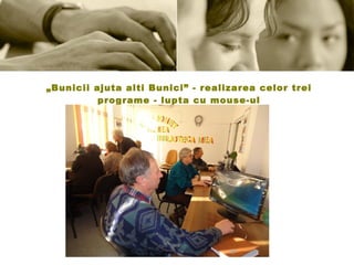 „ Bunicii ajuta alti Bunici” - realizarea celor trei programe - lupta cu mouse-ul 