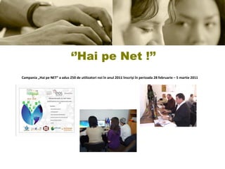 ‘’ Hai pe Net !’’ Campania „Hai pe NET” a adus 250 de utilizatori noi în anul 2011 înscriși în perioada 28 februarie – 5 martie 2011 