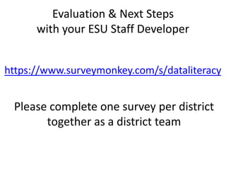 Evaluation & Next Steps
with your ESU Staff Developer
https://www.surveymonkey.com/s/dataliteracy
Please complete one survey per district
together as a district team
 