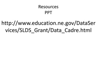 http://www.education.ne.gov/DataSer
vices/SLDS_Grant/Data_Cadre.html
Resources
PPT
 