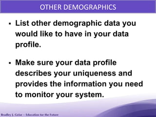  List other demographic data you
would like to have in your data
profile.
 Make sure your data profile
describes your uniqueness and
provides the information you need
to monitor your system.
OTHER DEMOGRAPHICS
 