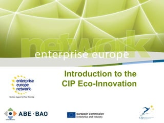 Introduction to the CIP Eco-Innovation  PLACE PARTNER ’ S LOGO HERE European Commission Enterprise and Industry 