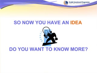 SO NOW YOU HAVE AN  IDEA   DO YOU WANT TO KNOW MORE? 
