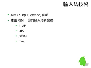 輸入法技術

XIM (X Input Method) 回顧
走出 XIM ，迎向輸入法新架構
    IIIMF
    UIM
    SCIM
    ibus
 