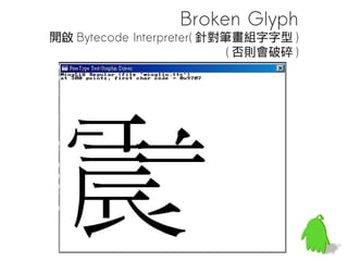 Broken Glyph
開啟 Bytecode Interpreter( 針對筆畫組字字型 )
                            ( 否則會破碎 )
 