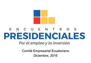Comité Empresarial Ecuatoriano
Diciembre, 2016
 