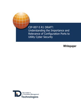 CIP-007-5 R1 DRAFT:
Understanding the Importance and
Relevance of Configuration Ports to
Utility Cyber Security


                             Whitepaper
 