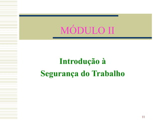 MÓDULO II

    Introdução à
Segurança do Trabalho



                        11
 