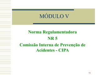 MÓDULO V

   Norma Regulamentadora
             NR 5
Comissão Interna de Prevenção de
       Acidentes - CIPA



                                   73
 