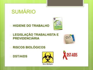 SUMÁRIO
 HIGIENE DO TRABALHO
 LEGISLAÇÃO TRABALHISTA E
PREVIDENCIÁRIA
 RISCOS BIOLÓGICOS
 DST/AIDS
 