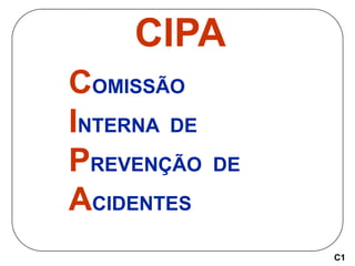 CIPA
COMISSÃO
INTERNA DE
PREVENÇÃO DE
ACIDENTES
C1
 