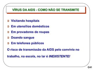 VÍRUS DA AIDS - COMO NÃO SE TRANSMITE
C41
 Visitando hospitais
 Em utensílios domésticos
 Em provadores de roupas
 Doa...