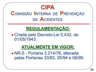 CIPA
COMISSÃO INTERNA DE PREVENÇÃO
DE ACIDENTES
REGULAMENTAÇÃO:
 Criada pelo Decreto-Lei 5.432, de
01/05/1943.
ATUALMENTE...